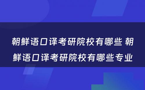 朝鲜语口译考研院校有哪些 朝鲜语口译考研院校有哪些专业