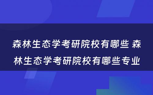 森林生态学考研院校有哪些 森林生态学考研院校有哪些专业