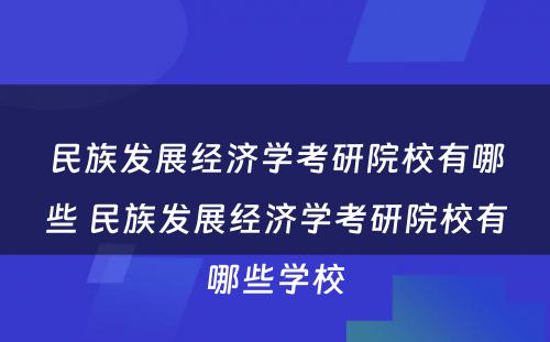 民族发展经济学考研院校有哪些 民族发展经济学考研院校有哪些学校