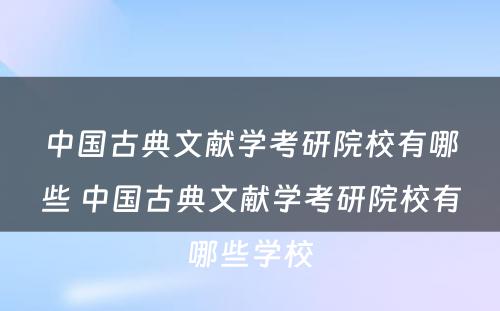 中国古典文献学考研院校有哪些 中国古典文献学考研院校有哪些学校