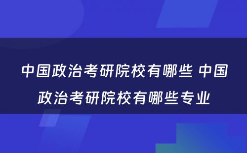 中国政治考研院校有哪些 中国政治考研院校有哪些专业