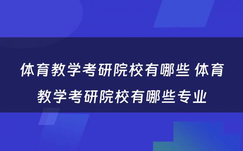 体育教学考研院校有哪些 体育教学考研院校有哪些专业