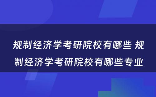 规制经济学考研院校有哪些 规制经济学考研院校有哪些专业