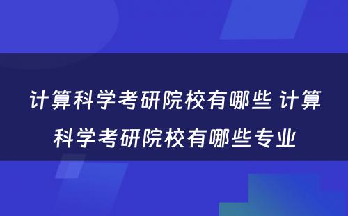 计算科学考研院校有哪些 计算科学考研院校有哪些专业