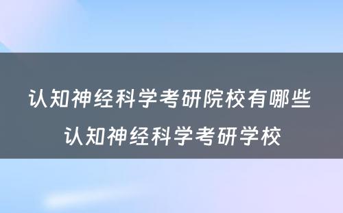 认知神经科学考研院校有哪些 认知神经科学考研学校