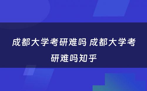 成都大学考研难吗 成都大学考研难吗知乎