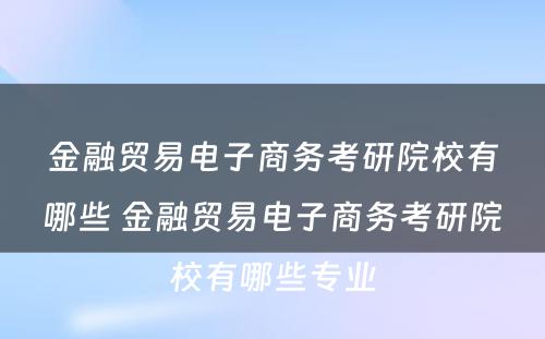 金融贸易电子商务考研院校有哪些 金融贸易电子商务考研院校有哪些专业