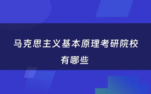 马克思主义基本原理考研院校有哪些 