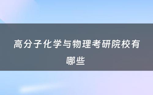 高分子化学与物理考研院校有哪些 