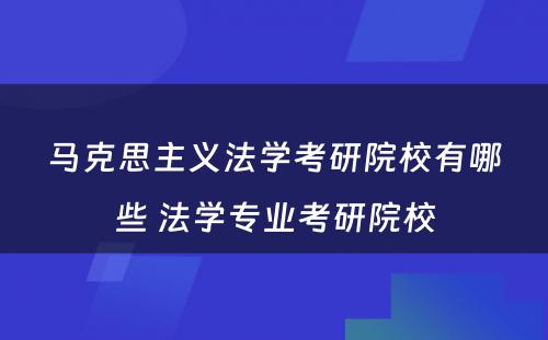 马克思主义法学考研院校有哪些 法学专业考研院校