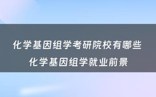 化学基因组学考研院校有哪些 化学基因组学就业前景