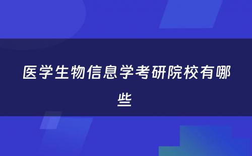 医学生物信息学考研院校有哪些 