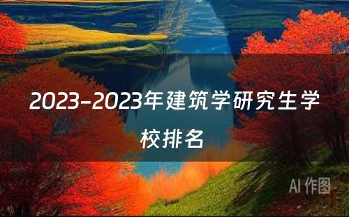 2023-2023年建筑学研究生学校排名 