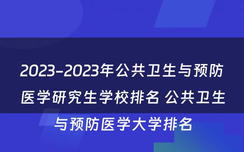 2023-2023年公共卫生与预防医学研究生学校排名 公共卫生与预防医学大学排名