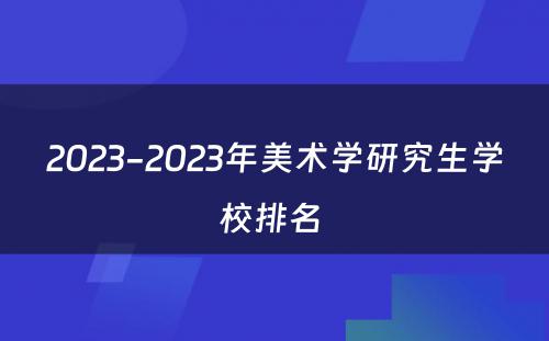 2023-2023年美术学研究生学校排名 