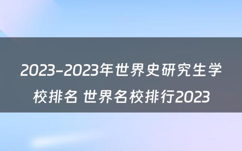 2023-2023年世界史研究生学校排名 世界名校排行2023