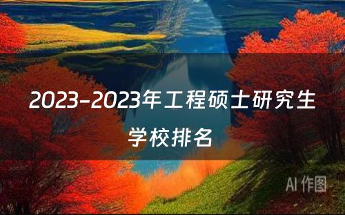 2023-2023年工程硕士研究生学校排名 