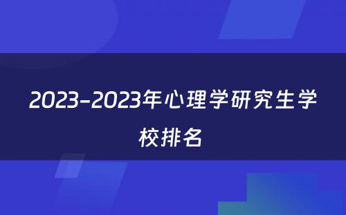 2023-2023年心理学研究生学校排名 