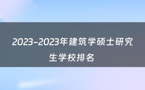 2023-2023年建筑学硕士研究生学校排名 