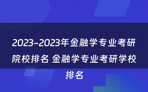 2023-2023年金融学专业考研院校排名 金融学专业考研学校排名