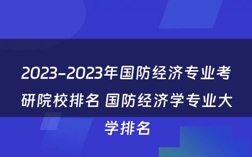 2023-2023年国防经济专业考研院校排名 国防经济学专业大学排名