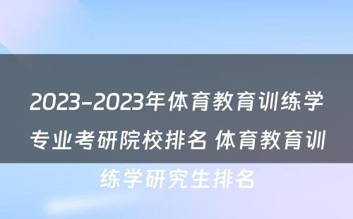 2023-2023年体育教育训练学专业考研院校排名 体育教育训练学研究生排名