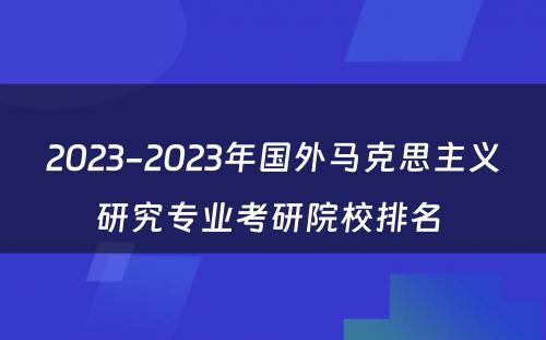 2023-2023年国外马克思主义研究专业考研院校排名 