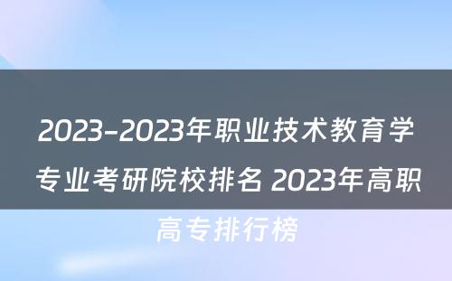 2023-2023年职业技术教育学专业考研院校排名 2023年高职高专排行榜