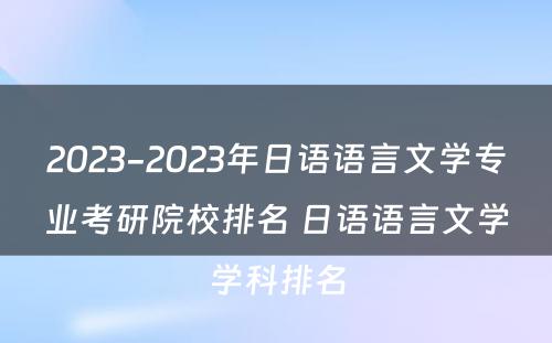 2023-2023年日语语言文学专业考研院校排名 日语语言文学学科排名