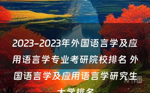 2023-2023年外国语言学及应用语言学专业考研院校排名 外国语言学及应用语言学研究生大学排名