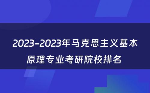 2023-2023年马克思主义基本原理专业考研院校排名 