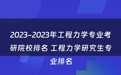 2023-2023年工程力学专业考研院校排名 工程力学研究生专业排名