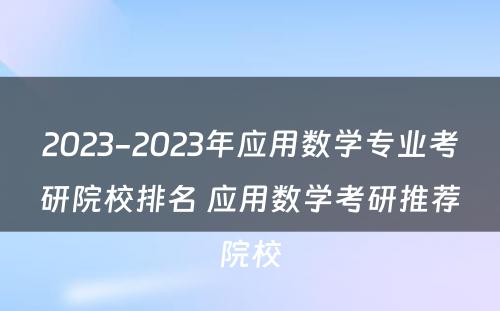 2023-2023年应用数学专业考研院校排名 应用数学考研推荐院校