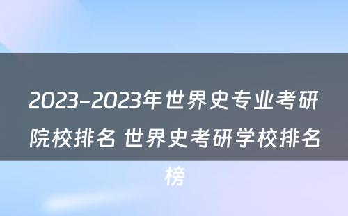 2023-2023年世界史专业考研院校排名 世界史考研学校排名榜