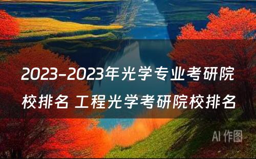 2023-2023年光学专业考研院校排名 工程光学考研院校排名