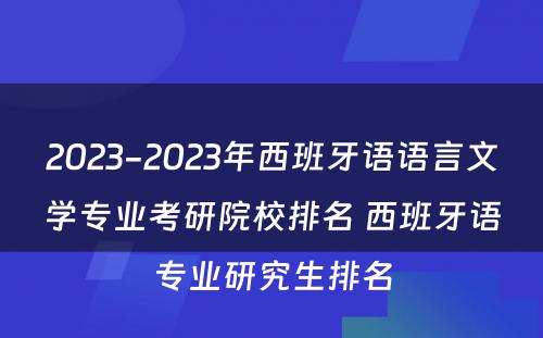 2023-2023年西班牙语语言文学专业考研院校排名 西班牙语专业研究生排名