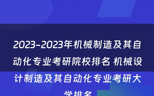 2023-2023年机械制造及其自动化专业考研院校排名 机械设计制造及其自动化专业考研大学排名