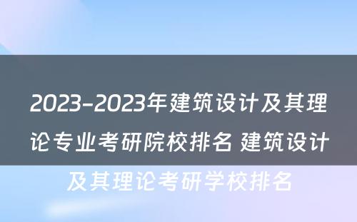 2023-2023年建筑设计及其理论专业考研院校排名 建筑设计及其理论考研学校排名