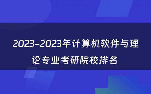 2023-2023年计算机软件与理论专业考研院校排名 