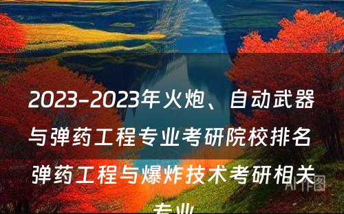 2023-2023年火炮、自动武器与弹药工程专业考研院校排名 弹药工程与爆炸技术考研相关专业