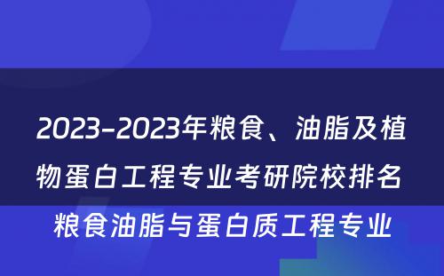 2023-2023年粮食、油脂及植物蛋白工程专业考研院校排名 粮食油脂与蛋白质工程专业