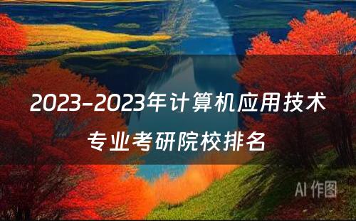 2023-2023年计算机应用技术专业考研院校排名 