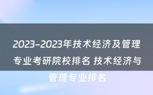 2023-2023年技术经济及管理专业考研院校排名 技术经济与管理专业排名