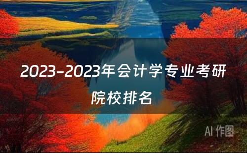 2023-2023年会计学专业考研院校排名 