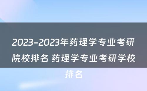 2023-2023年药理学专业考研院校排名 药理学专业考研学校排名