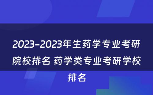 2023-2023年生药学专业考研院校排名 药学类专业考研学校排名