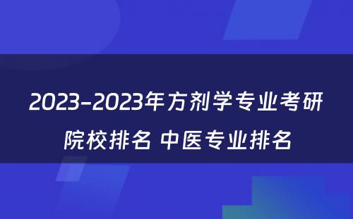 2023-2023年方剂学专业考研院校排名 中医专业排名