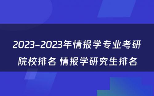 2023-2023年情报学专业考研院校排名 情报学研究生排名