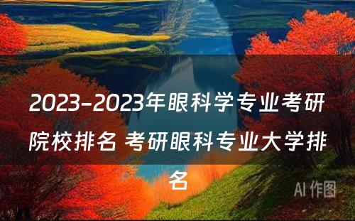 2023-2023年眼科学专业考研院校排名 考研眼科专业大学排名