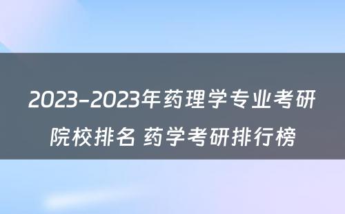 2023-2023年药理学专业考研院校排名 药学考研排行榜